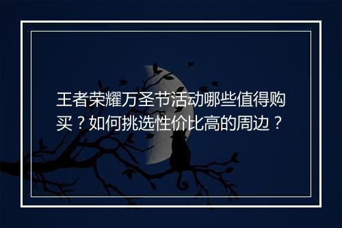 王者荣耀万圣节活动哪些值得购买？如何挑选性价比高的周边？