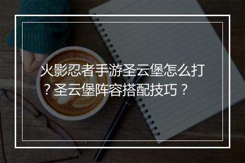 火影忍者手游圣云堡怎么打？圣云堡阵容搭配技巧？