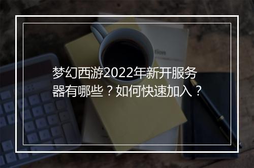 梦幻西游2022年新开服务器有哪些？如何快速加入？
