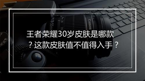 王者荣耀30岁皮肤是哪款？这款皮肤值不值得入手？