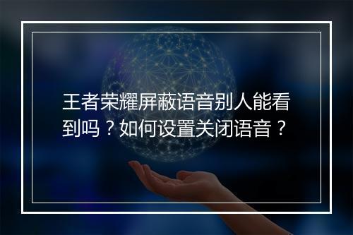王者荣耀屏蔽语音别人能看到吗？如何设置关闭语音？