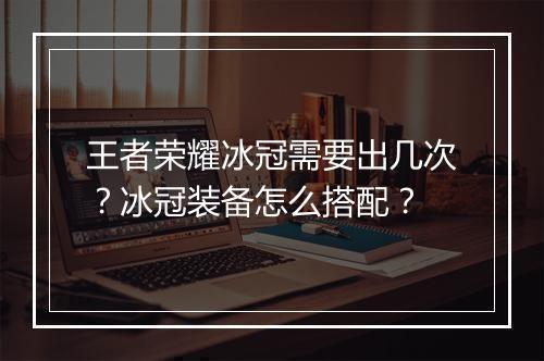 王者荣耀冰冠需要出几次?冰冠装备怎么搭配?