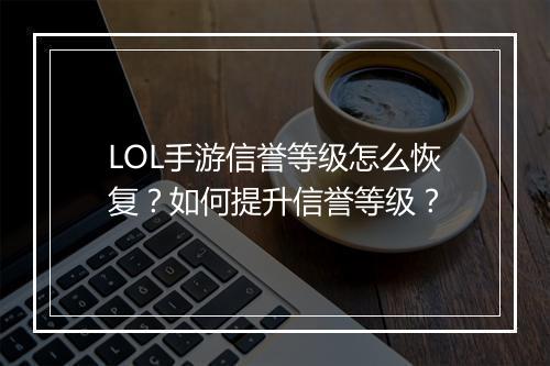 LOL手游信誉等级怎么恢复?如何提升信誉等级?
