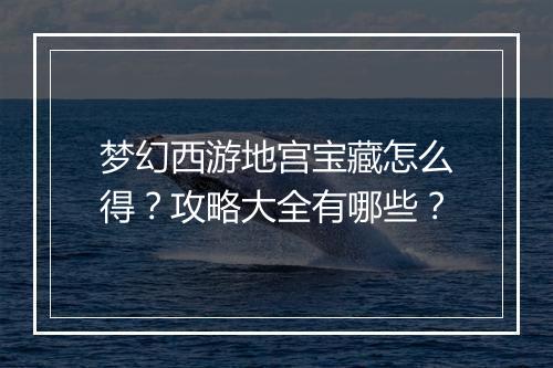梦幻西游地宫宝藏怎么得？攻略大全有哪些？