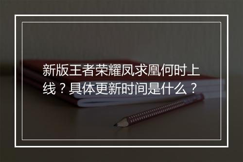 新版王者荣耀凤求凰何时上线?具体更新时间是什么?