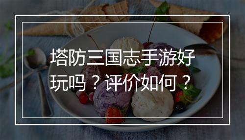 塔防三国志手游好玩吗？评价如何？