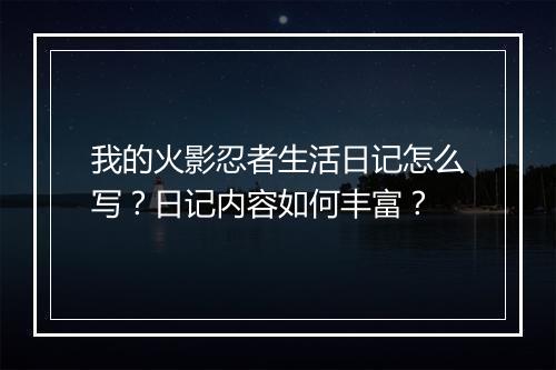 我的火影忍者生活日记怎么写？日记内容如何丰富？