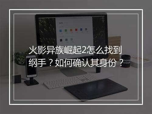 火影异族崛起2怎么找到纲手？如何确认其身份？
