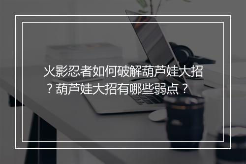 火影忍者如何破解葫芦娃大招?葫芦娃大招有哪些弱点?
