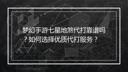 梦幻手游七星地煞代打靠谱吗?如何选择优质代打服务?
