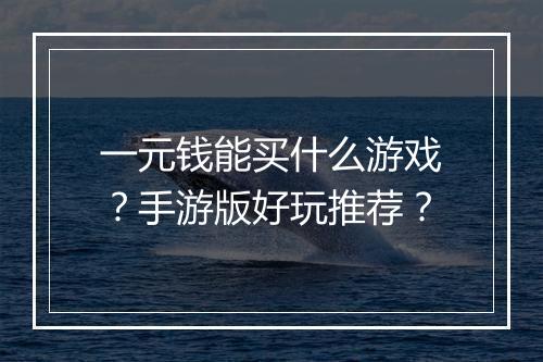 一元钱能买什么游戏？手游版好玩推荐？