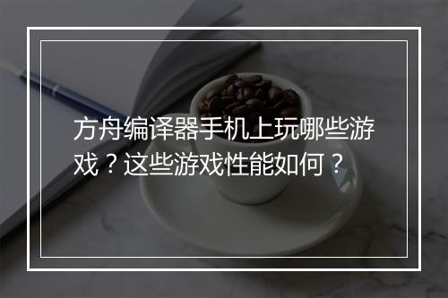 方舟编译器手机上玩哪些游戏?这些游戏性能如何?