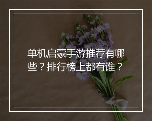 单机启蒙手游推荐有哪些?排行榜上都有谁?