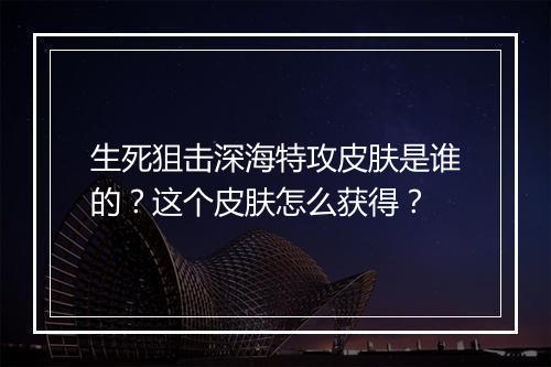 生死狙击深海特攻皮肤是谁的？这个皮肤怎么获得？