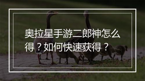 奥拉星手游二郎神怎么得？如何快速获得？