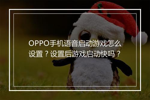 OPPO手机语音启动游戏怎么设置？设置后游戏启动快吗？