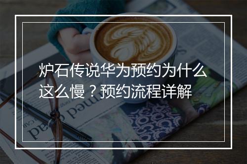 炉石传说华为预约为什么这么慢？预约流程详解