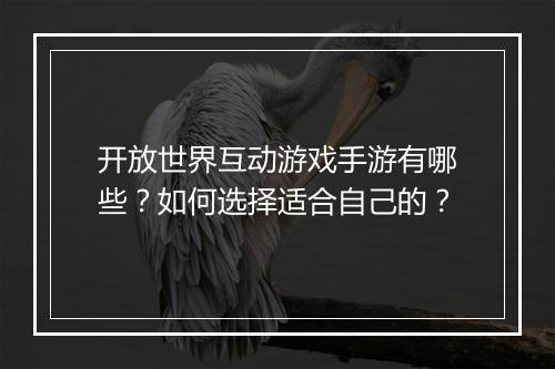 开放世界互动游戏手游有哪些?如何选择适合自己的?