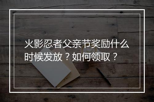 火影忍者父亲节奖励什么时候发放？如何领取？