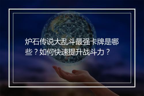 炉石传说大乱斗最强卡牌是哪些？如何快速提升战斗力？