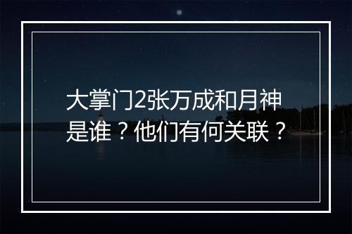 大掌门2张万成和月神是谁?他们有何关联?