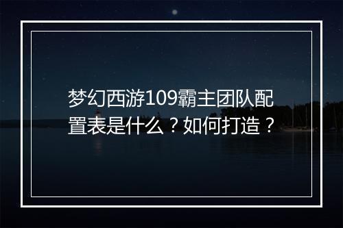 梦幻西游109霸主团队配置表是什么？如何打造？