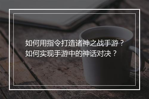 如何用指令打造诸神之战手游？如何实现手游中的神话对决？