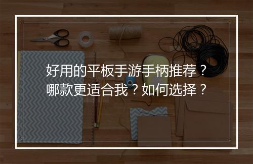 好用的平板手游手柄推荐？哪款更适合我？如何选择？