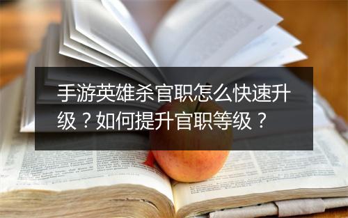 手游英雄杀官职怎么快速升级？如何提升官职等级？