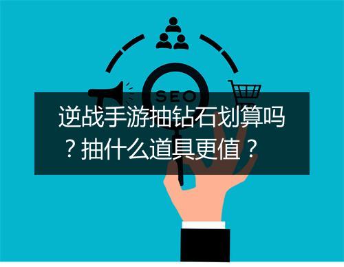 逆战手游抽钻石划算吗？抽什么道具更值？