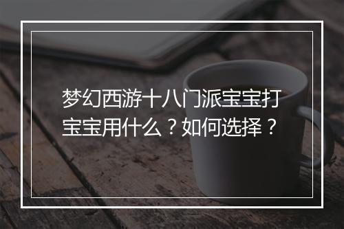 梦幻西游十八门派宝宝打宝宝用什么？如何选择？