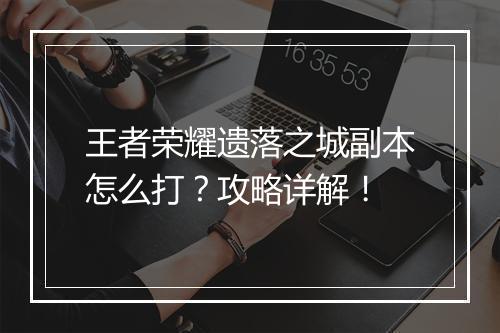 王者荣耀遗落之城副本怎么打？攻略详解！