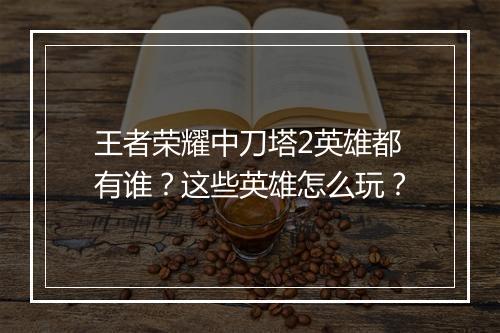 王者荣耀中刀塔2英雄都有谁？这些英雄怎么玩？