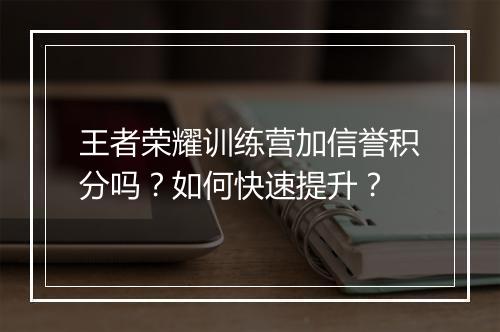 王者荣耀训练营加信誉积分吗?如何快速提升?