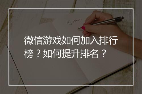 微信游戏如何加入排行榜？如何提升排名？