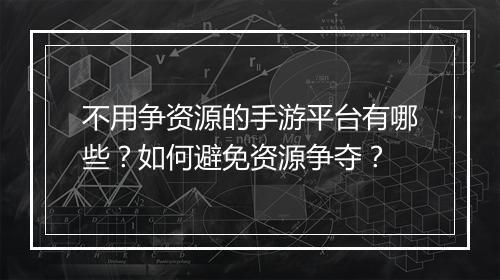 不用争资源的手游平台有哪些？如何避免资源争夺？