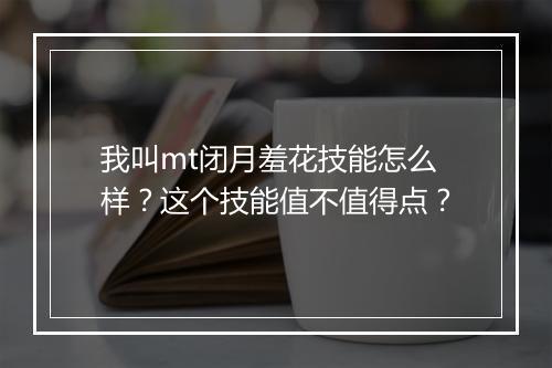 我叫mt闭月羞花技能怎么样？这个技能值不值得点？