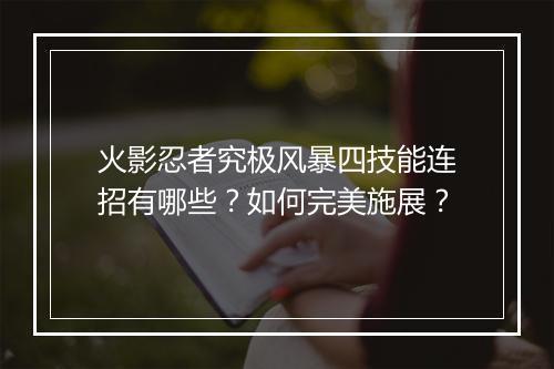 火影忍者究极风暴四技能连招有哪些？如何完美施展？