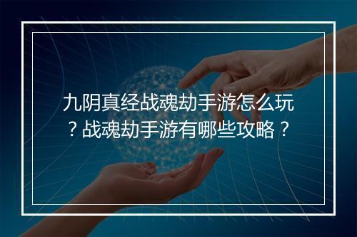 九阴真经战魂劫手游怎么玩？战魂劫手游有哪些攻略？