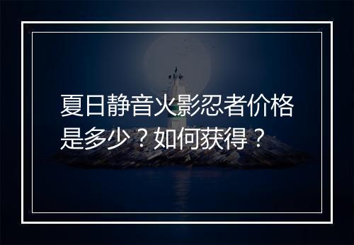 夏日静音火影忍者价格是多少？如何获得？