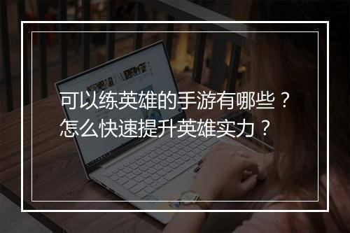 可以练英雄的手游有哪些？怎么快速提升英雄实力？