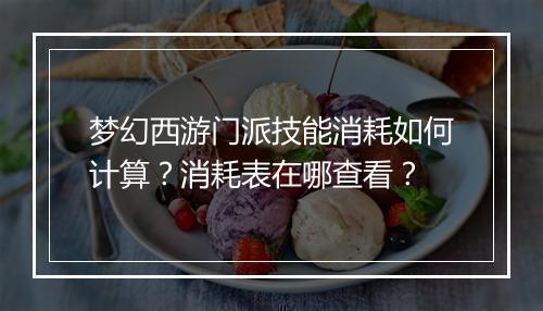 梦幻西游门派技能消耗如何计算？消耗表在哪查看？