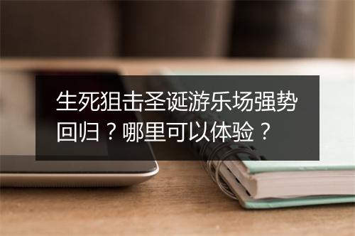 生死狙击圣诞游乐场强势回归？哪里可以体验？
