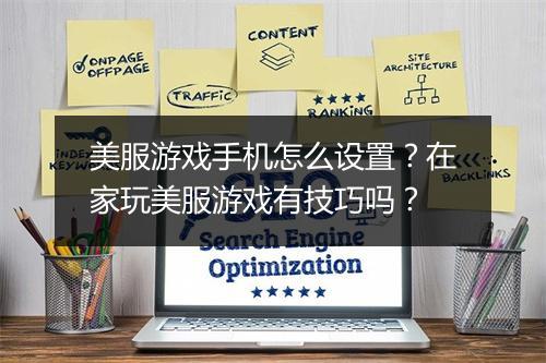 美服游戏手机怎么设置？在家玩美服游戏有技巧吗？