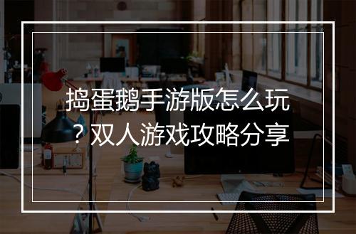 捣蛋鹅手游版怎么玩?双人游戏攻略分享