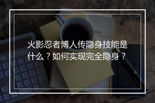 火影忍者博人传隐身技能是什么？如何实现完全隐身？