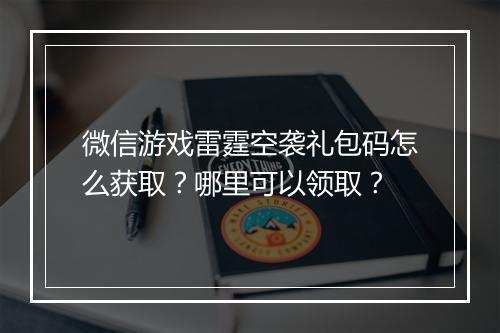 微信游戏雷霆空袭礼包码怎么获取？哪里可以领取？