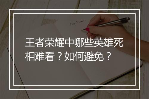 王者荣耀中哪些英雄死相难看？如何避免？