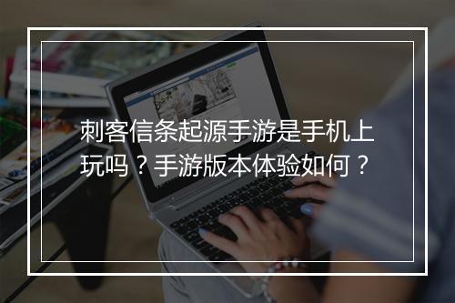 刺客信条起源手游是手机上玩吗？手游版本体验如何？