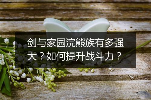 剑与家园浣熊族有多强大？如何提升战斗力？